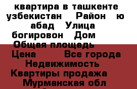 квартира в ташкенте.узбекистан. › Район ­ ю.абад › Улица ­ богировон › Дом ­ 53 › Общая площадь ­ 42 › Цена ­ 21 - Все города Недвижимость » Квартиры продажа   . Мурманская обл.,Апатиты г.